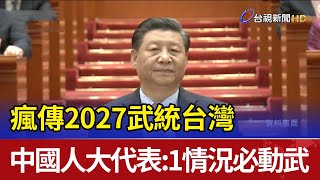 瘋傳2027武統台灣  中國人大代表1情況必動武