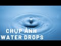Hướng dẫn chụp ảnh Water Drop - Water Drop Photography