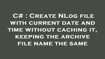 C# : Create NLog file with current date and time without caching it, keeping the archive file name t