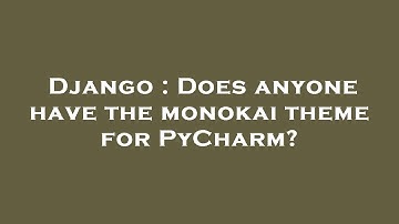 Django : Does anyone have the monokai theme for PyCharm?