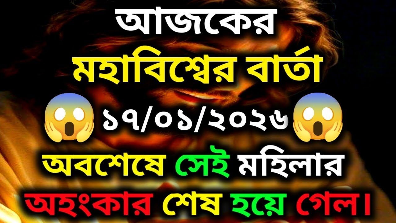 ১৭ জানুয়ারি ২০২৬-অবশেষে সেই মহিলার অহংকার শেষ হয়ে গেল।।Universe Message...