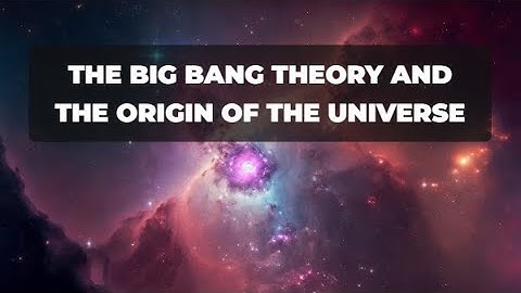 Unraveling the Cosmos: The Big Bang Theory and the Origin of the Universe