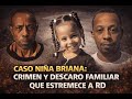 ???? CASO NIÑA BRIANA: CRIMEN Y DESCARO FAMILIAR QUE ESTREMECE A RD