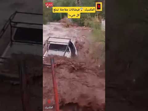 مشاهد مرعبة من المكسيك فيضانات مفاجئة تبتلع كل شيء