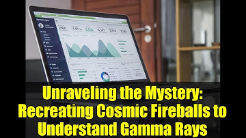 Unraveling the Mystery: Recreating Cosmic Fireballs to Understand Gamma Rays