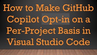 How to Make GitHub Copilot Opt-in on a Per-Project Basis in Visual Studio Code