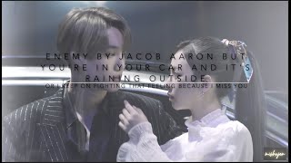 enemy by jacob aaron but youre in your car & its raining outside or i keep on fighting that feeling