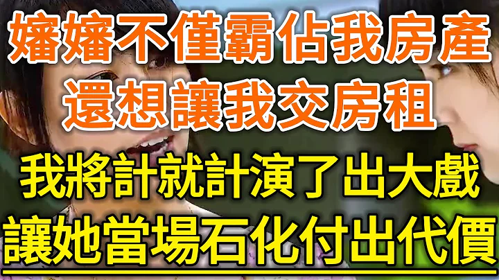 婶婶不仅霸占我房产！还想让我交房租，我将计就计演了出大戏！让她当场石化付出代价！#生活经验 #情感故事 #深夜浅读 #幸福人生 - 天天要闻