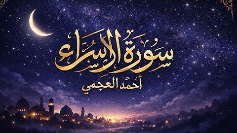 سورة الإسراء كاملة | تلاوة خاشعة بصوت أحمد العجمي تبكي القلوب