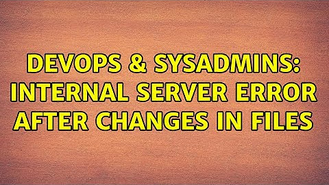 DevOps & SysAdmins: Internal Server Error after changes in files
