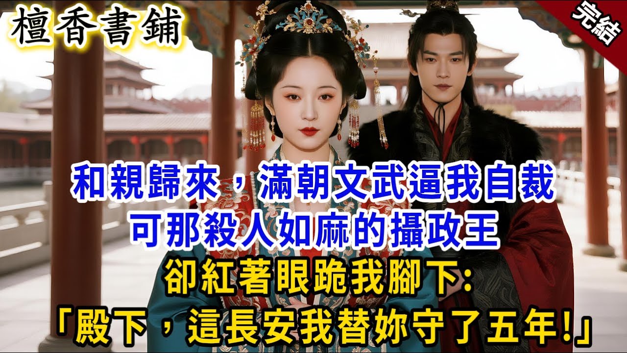 【完結逆襲爽文】和親歸來，滿朝文武逼我自裁，可那殺人如麻的攝政王，卻紅著眼跪我腳下：“殿下，這長安我替妳守了五年！”#小説 #原創 #古風 #故事 #爽文 #逆襲 #反轉 #打臉 #完結文 #復仇