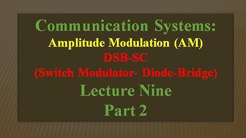 Lecture Nine: Communication Systems AM (DSB-SC/Switch Modulator- Diode-Bridge ) Part 2