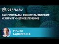 Уролог Гаджиев Н.К.: Рак простаты: раннее выявление и хирургическое лечение