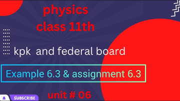 Example 6.3 And assignment 6.3 Physics class 11th•Assignment 6.3 Physics class 11th Kpk board