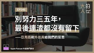 EP246 別努力三五年，最後連渣都沒有留下--亞馬遜和外送員給我們的反思｜大人的Small Talk