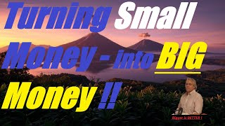 Turning Small Money into BIG Money!!