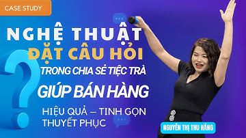NGHỆ THUẬT ĐẶT CÂU HỎI TRONG CHIA SẺ TIỆC TRÀ GIÚP BÁN HÀNG HIỆU QUẢ | SPK NGUYỄN THỊ THU HẰNG