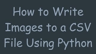 How to Write Images to a CSV File Using Python