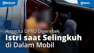 Detik-detik Istri Sah Oknum Anggota DPRD Gerebek sang Suami yang Selingkuh di Dalam Mobil