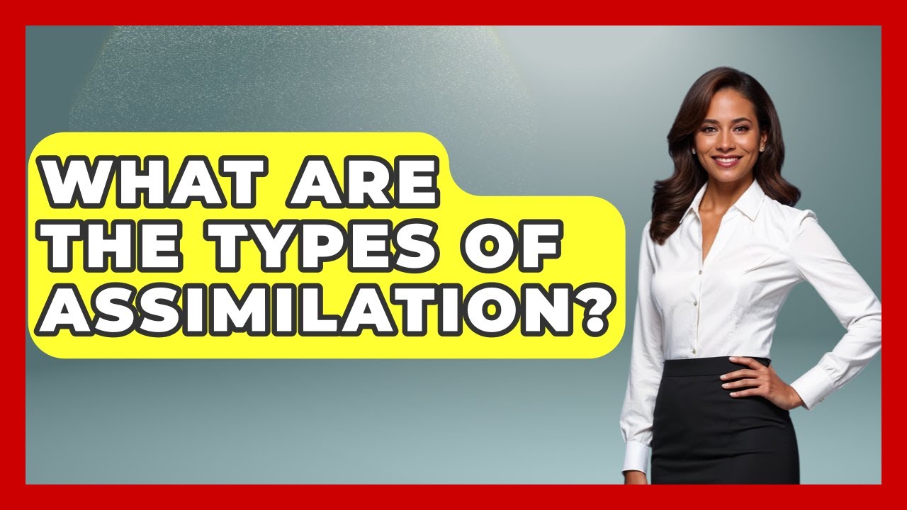 What Are The Types Of Assimilation? - International Policy Zone