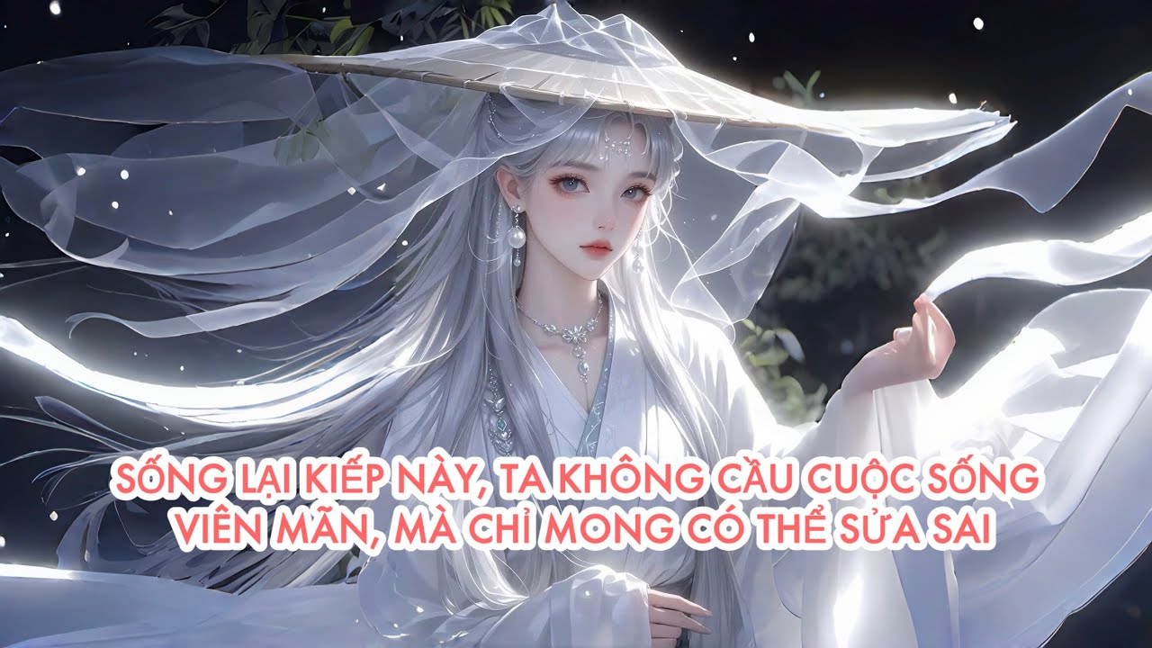 [FULL] SỐNG LẠI KIẾP NÀY, TA KHÔNG CẦU CUỘC SỐNG VIÊN MÃN, MÀ CHỈ MONG CÓ THỂ S Ử A S A I