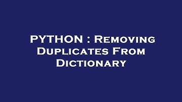 PYTHON : Removing Duplicates From Dictionary