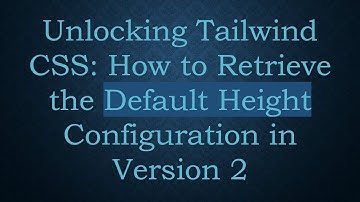 Unlocking Tailwind CSS: How to Retrieve the Default Height Configuration in Version 2