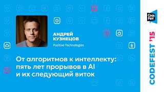 [CodeFest Russia] Андрей Кузнецов. От алгоритмов к интеллекту: пять лет прорывов в AI и их следующий виток
