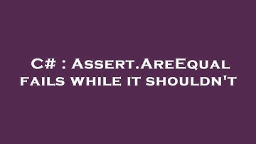 C# : Assert.AreEqual fails while it shouldn