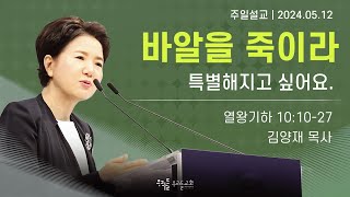 [24/05/12] 김양재 목사 - 바알을 죽이라 | 특별해지고 싶어요.(열왕기하 10:20-27)