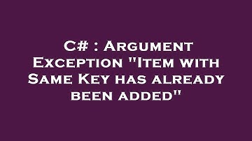 C# : Argument Exception "Item with Same Key has already been added"