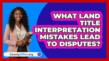 What Land Title Interpretation Mistakes Lead To Disputes? - CountyOffice.org
