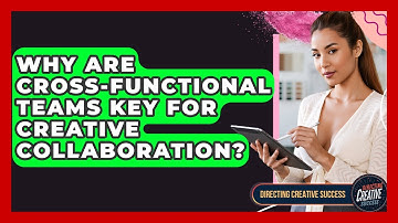 Why Are Cross-functional Teams Key For Creative Collaboration? - Directing Creative Success