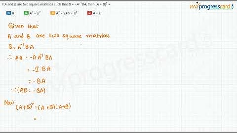 If A and B are two square matrices such that B = −A−1BA, then (A + B)2 =