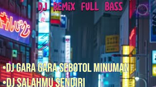 DJ remix full bass terbaru , DJ SLOW sebotol minuman, DJ salahmu sendiri