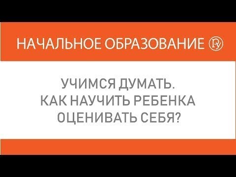 Учимся думать. Как научить ребенка оценивать себя