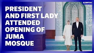 President Ilham Aliyev and First Lady Mehriban Aliyeva attended opening of Juma Mosque