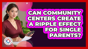 Can Community Centers Create A Ripple Effect For Single Parents? - Single Parent Support Hub
