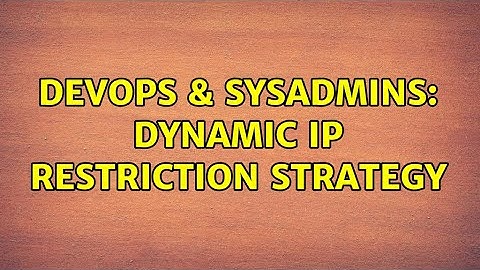 DevOps & SysAdmins: Dynamic IP Restriction strategy