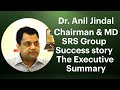 Dr anil jindal chairman  md srs group  success story  the executive summary