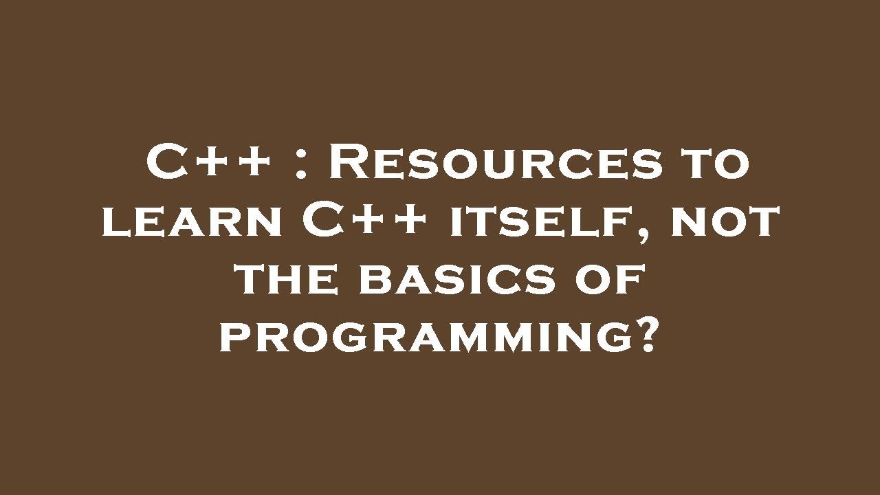 C++ : Resources to learn C++ itself, not the basics of programming ...