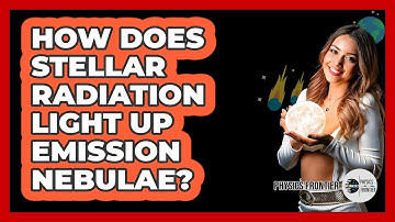 How Does Stellar Radiation Light Up Emission Nebulae? - Physics Frontier