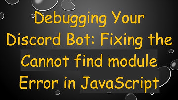 Debugging Your Discord Bot: Fixing the Cannot find module Error in JavaScript