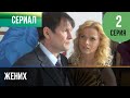 ▶️ Жених 2 серия - Мелодрама | Фильмы и сериалы - Русские мелодрамы