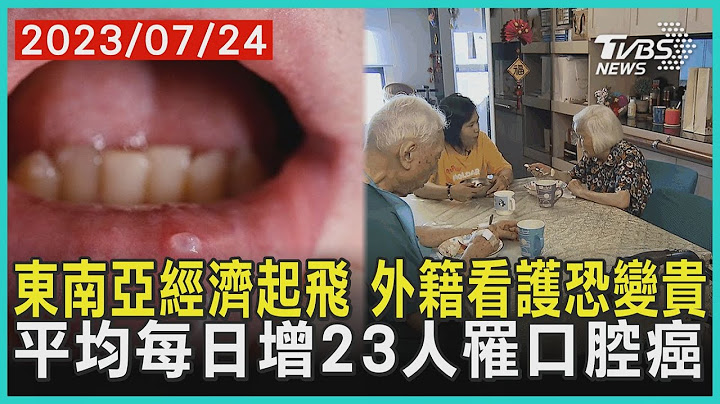 东南亚经济起飞 外籍看护恐变贵   平均每日增23人罹口腔癌 | 十点不一样 20230724@TVBSNEWS01 - 天天要闻
