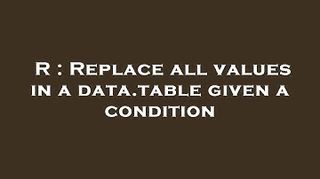 R : Replace all values in a data.table given a condition
