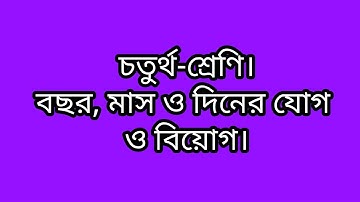 চতুর্থ শ্রেণি:বছর, মাস ও দিনের যোগ ও বিয়োগ।