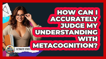 How Can I Accurately Judge My Understanding With Metacognition? - Ultimate Study Hacks