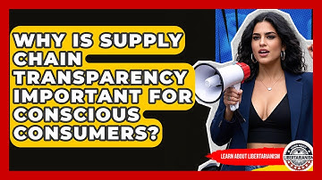 Why Is Supply Chain Transparency Important For Conscious Consumers? - Learn About Libertarianism