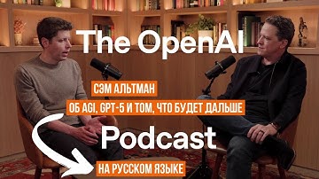 Сэм Альтман | об AGI, GPT-5 и том, что будет дальше | Подкаст OpenAI